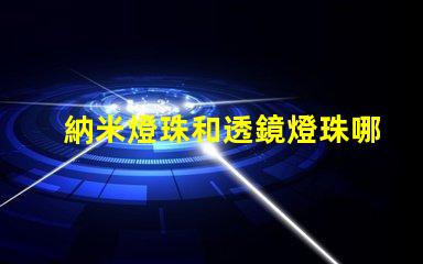 納米燈珠和透鏡燈珠哪個好 AL燈珠和LED燈珠哪個好